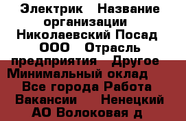 Электрик › Название организации ­ Николаевский Посад, ООО › Отрасль предприятия ­ Другое › Минимальный оклад ­ 1 - Все города Работа » Вакансии   . Ненецкий АО,Волоковая д.